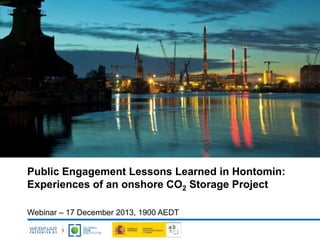 Public Engagement Lessons Learned in Hontomin:
Experiences of an onshore CO2 Storage Project
Webinar – 17 December 2013, 1900 AEDT

 