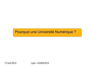 Pourquoi une Université Numérique ?




17 avril 2012       Lyon - CIUEN 2012
 