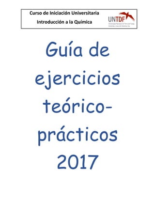 Curso de Iniciación Universitaria
Introducción a la Química
Guía de
ejercicios
teórico-
prácticos
2017
 