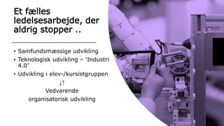 Et fælles
ledelsesarbejde, der
aldrig stopper ..
• Samfundsmæssige udvikling
• Teknologisk udvikling – ‘Industri
4.0’
• Udvikling i elev-/kursistgruppen
↓↑
Vedvarende
organisatorisk udvikling
 