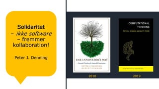Solidaritet
– ikke software
– fremmer
kollaboration!
Peter J. Denning
2010 2019
 