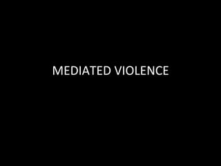 MEDIATED	VIOLENCE	
 