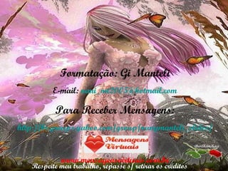 Formatação: Gi Manteli E-mail:  [email_address] Para Receber Mensagens: http://br.groups.yahoo.com/group/nanymanteli_slides/ www.mensagensvirtuais.com.br Respeite meu trabalho, repasse s/ retirar os créditos 