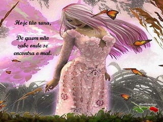 Hoje tão rara, De quem não sabe onde se encontra o mal. 