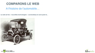 Le web (et les « nouvelles technologies » connectées) en sont juste là…
COMPARONS LE WEB
A l’histoire de l’automobile…
 