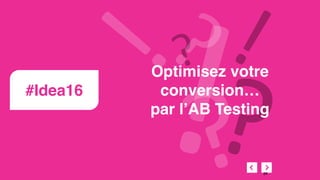 #Idea16
Optimisez votre
conversion…
par l’AB Testing
66
 