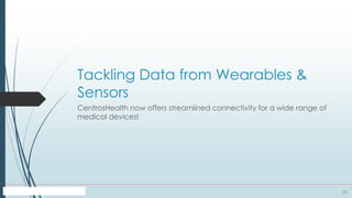 13
Tackling Data from Wearables &
Sensors
CentrosHealth now offers streamlined connectivity for a wide range of
medical devices!
 