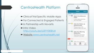 6
CentrosHealth Platform
 Clinical Trial Specific Mobile Apps
 For Connected & Engaged Patients
 In Partnership with Novartis
 Intro Video
http://youtu.be/U2fYY0KBtJ4
 Website www.centroshealth.net
 