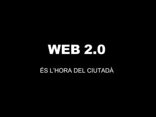 WEB 2.0   ÉS L’HORA DEL CIUTADÀ 