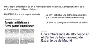Un SPR pot empadronar-se en el municipi on té la residència. L’empadronament es fa
amb al passaport del país d’origen.
Un SPR té dret a una targeta sanitària Un SPR pot rebre una ordre d’expulsió (tot i
que normalment no arriba a executar-se)
Un SPR no pot signar un contracte de treball
 