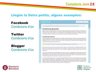 Ciutadania   Jove   2.0 Llegim la lletra petita, alguns exemples: Facebook Condicions   d’ús Twitter Condicions   d’ús Blogger Condicions   d’ús 