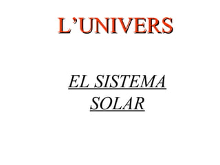 EL SISTEMA
SOLAR
L’UNIVERSL’UNIVERS
 