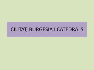 CIUTAT, BURGESIA I CATEDRALS
 