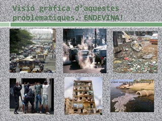 Visió gràfica d’aquestes problematiques. ENDEVINA! 