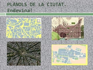 PLÀNOLS DE LA CIUTAT. Endevina!  