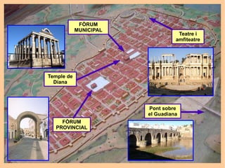 FÒRUM
            MUNICIPAL
                                   Teatre i
                                  amfiteatre




Temple de
  Diana




                        Pont sobre
                        el Guadiana
    FÒRUM
  PROVINCIAL
 