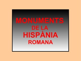 MONUMENTS
  DE LA
 HISPÀNIA
  ROMANA
 