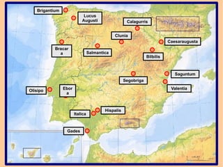 Brigantium
                            Lucus
                           Augusti                   Calagurris


                                              Clunia
                                                                           Caesaraugusta
           Bracar
             a                   Salmantica
                                                                Bilbilis



                                                                              Saguntum
                                                    Segobriga

Olisipo         Ebor                                                        Valentia
                 a



                                         Hispalis
                       Italica



                 Gades
 