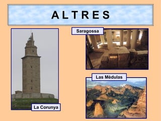 ALTRES
             Saragossa




                    Las Mèdulas




La Corunya
 