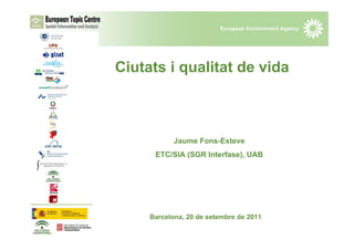 Ciutats i qualitat de vida



            Jaume Fons-Esteve
      ETC/SIA (SGR Interfase), UAB




     Barcelona, 20 de setembre de 2011
 