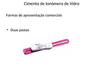 • Duas pastas
Cimento de Ionômero de Vidro
Formas de apresentação comerciais
 