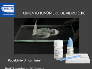 CIMENTO IONÔMERO DE VIDRO (CIV)
Faculdade Unicambury
Faculdade Unicambury
 