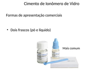 • Dois frascos (pó e líquido)
Cimento de Ionômero de Vidro
Formas de apresentação comerciais
Mais comum
 