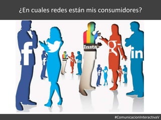 #ComunicacionInteractivaV
¿En cuales redes están mis consumidores?
 