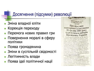 Досягнення (підсумки) революції
 Зміна владної еліти
 Корекція переходу
 Перемога нових правил гри
 Повернення моралі в сферу
політики
 Поява громадянина
 Зміни в суспільній свідомості
 Легітимність влади
 Поява ідеї політичної нації
 