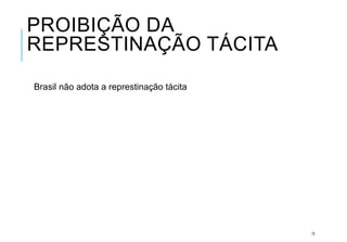 PROIBIÇÃO DA
REPRESTINAÇÃO TÁCITA
Brasil não adota a represtinação tácita
12
 