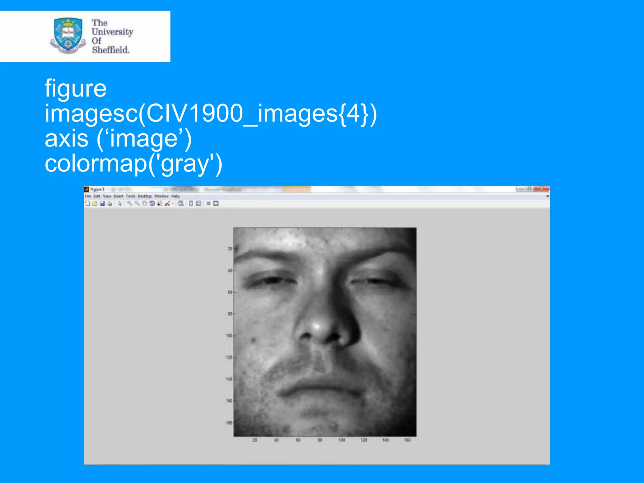 figure imagesc(CIV1900_images{4}) axis („image‟) colormap('gray') 