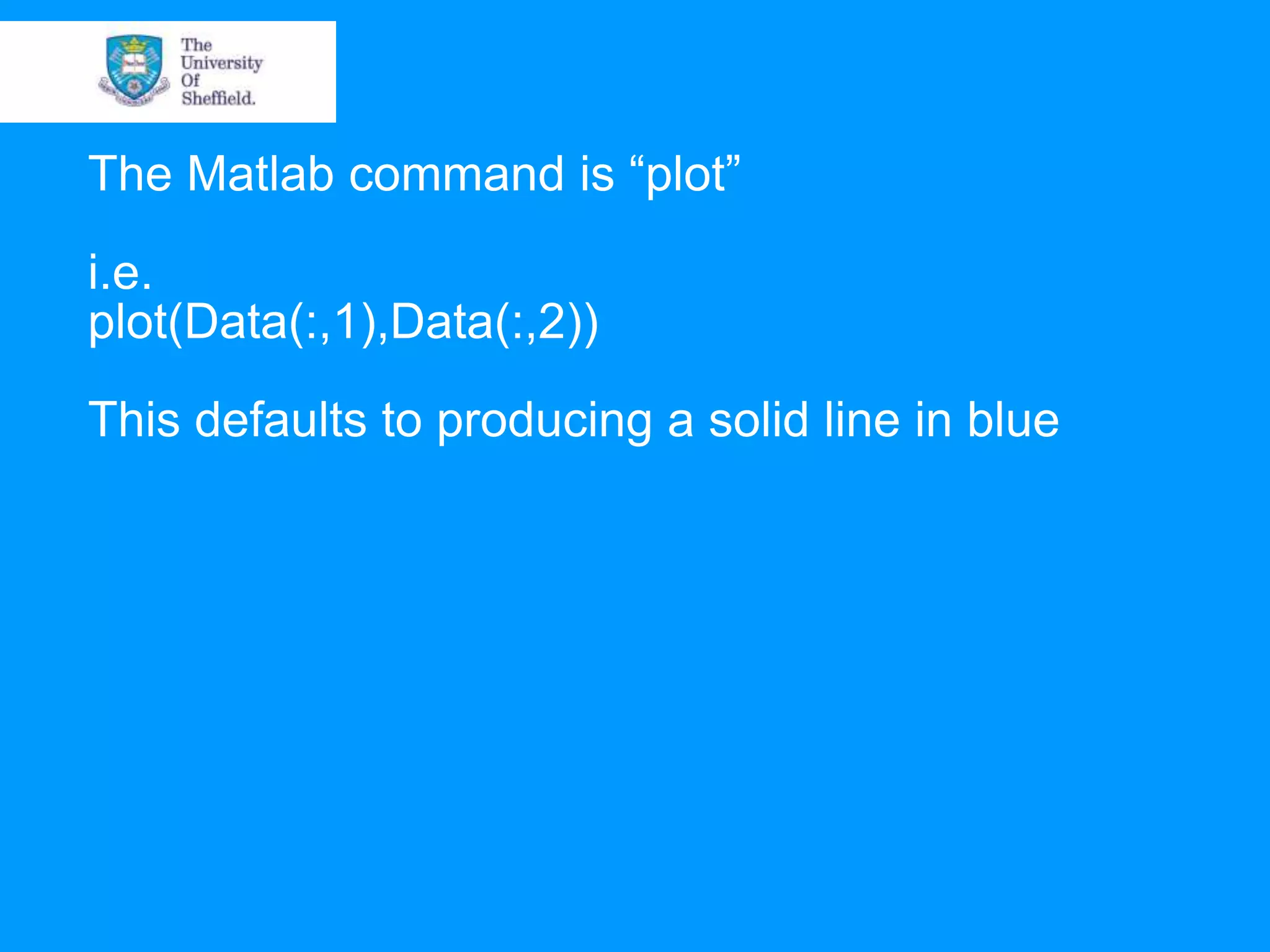 The Matlab command is “plot” i.e. plot(Data(:,1),Data(:,2)) This defaults to producing a solid line in blue 