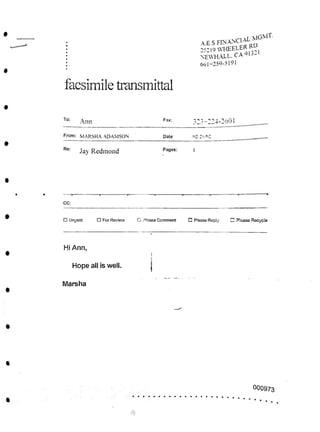 facsimile transmittal
To:
323-224-2601
Fax:
Ann
From: MARSHA ADAMSON (>2'26 T>2
Date
Re: Pages: I
Jay Redmond
CC:
□ Urgent □ Please Reply □ "lease Recycle
□ For Review i_j please Comment
Hi Ann,
Hope all is well.
Marsha
«
°00973
A E S
25219 WHEELER ^
NEWHALL. CA - lj-
661-259-5191
 