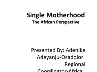 Single Motherhood
The African Perspective
Presented By: Adenike
Adeyanju-Osadolor
Regional
 