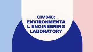 CIV340:
ENVIRONMENTA
L ENGINEERING
LABORATORY
 