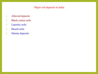 Major soil deposits in India
1. Alluvial deposits
2. Black cotton soils
3. Lateritic soils
4. Desert soils
5. Marine deposits
 