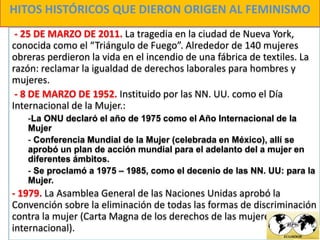 HITOS HISTÓRICOS QUE DIERON ORIGEN AL FEMINISMO
- LA DÉCADA DE LOS NOVENTA: Marca hitos de gran importancia en
el avance d...