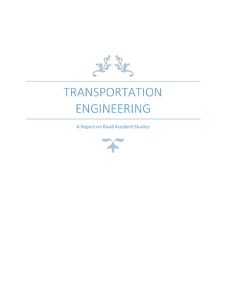TRANSPORTATION
ENGINEERING
A Report on Road Accident Studies
 