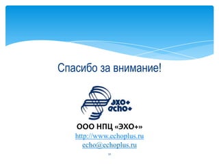Спасибо за внимание!
ООО НПЦ «ЭХО+»
http://www.echoplus.ru
echo@echoplus.ru
32
 