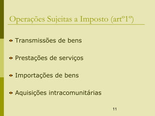 11
Operações Sujeitas a Imposto (artº1º)
Transmissões de bens
Prestações de serviços
Importações de bens
Aquisições intracomunitárias
 