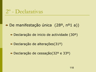 118
2º - Declarativas
De manifestação única (28º, nº1 a))
Declaração de inicio de actividade (30º)
Declaração de alterações(31º)
Declaração de cessação(32º e 33º)
 