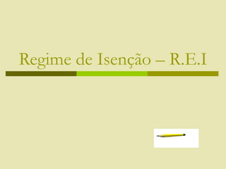 Regime de Isenção – R.E.I
 