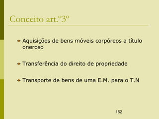 152
Conceito art.º3º
Aquisições de bens móveis corpóreos a título
oneroso
Transferência do direito de propriedade
Transporte de bens de uma E.M. para o T.N
 
