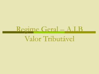 Regime Geral – A.I.B
Valor Tributável
 