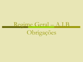 Regime Geral – A.I.B
Obrigações
 
