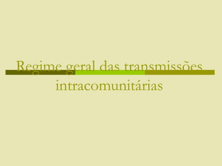 Regime geral das transmissões
intracomunitárias
 