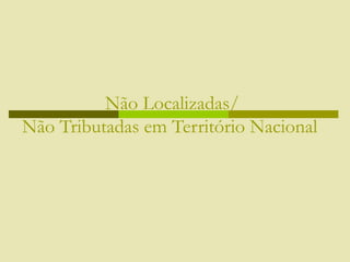 Não Localizadas/
Não Tributadas em Território Nacional
 