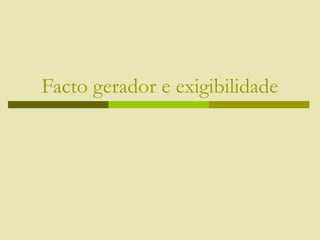 Facto gerador e exigibilidade
 