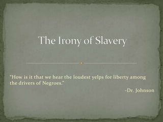 “How is it that we hear the loudest yelps for liberty among
the drivers of Negroes.”
                                                   -Dr. Johnson
 