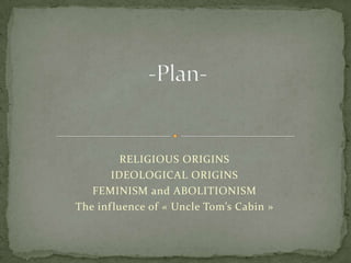 RELIGIOUS ORIGINS
       IDEOLOGICAL ORIGINS
   FEMINISM and ABOLITIONISM
The inf luence of « Uncle Tom’s Cabin »
 